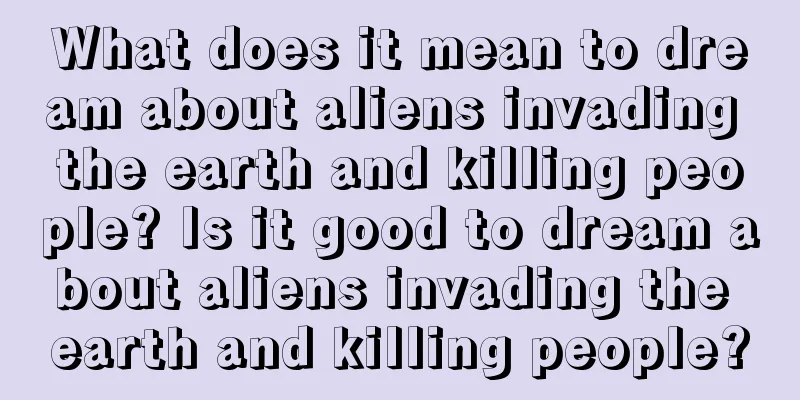 What does it mean to dream about aliens invading the earth and killing people? Is it good to dream about aliens invading the earth and killing people?