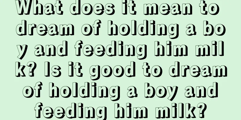 What does it mean to dream of holding a boy and feeding him milk? Is it good to dream of holding a boy and feeding him milk?