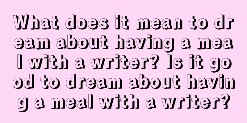 What does it mean to dream about having a meal with a writer? Is it good to dream about having a meal with a writer?