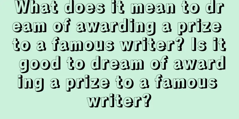 What does it mean to dream of awarding a prize to a famous writer? Is it good to dream of awarding a prize to a famous writer?