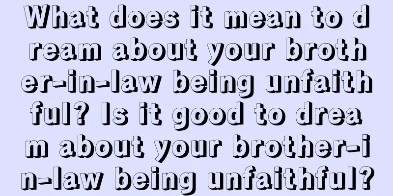 What does it mean to dream about your brother-in-law being unfaithful? Is it good to dream about your brother-in-law being unfaithful?