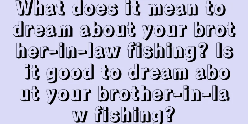 What does it mean to dream about your brother-in-law fishing? Is it good to dream about your brother-in-law fishing?