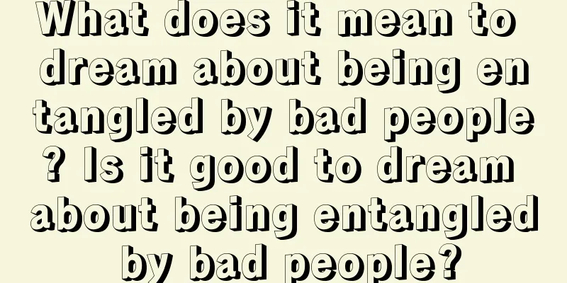 What does it mean to dream about being entangled by bad people? Is it good to dream about being entangled by bad people?