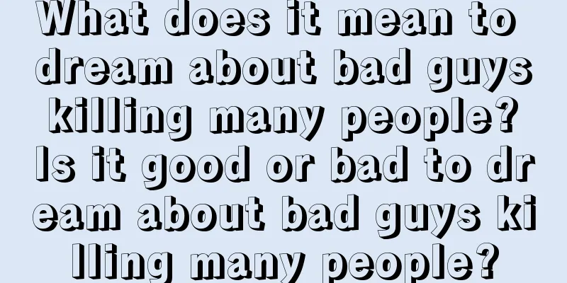 What does it mean to dream about bad guys killing many people? Is it good or bad to dream about bad guys killing many people?