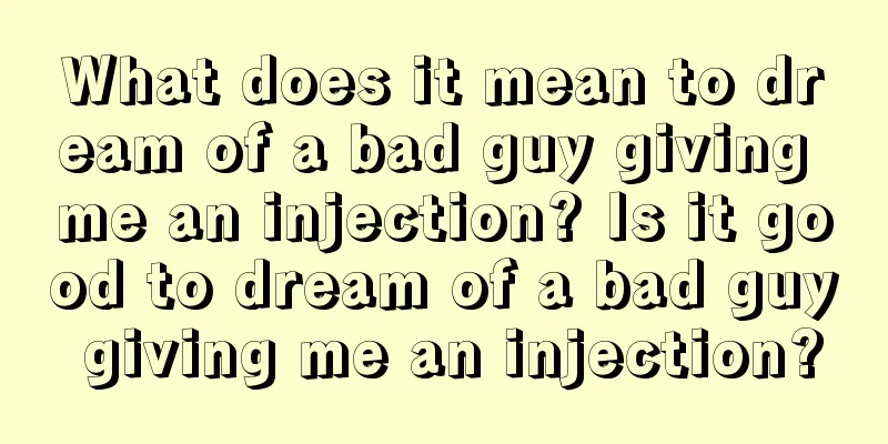 What does it mean to dream of a bad guy giving me an injection? Is it good to dream of a bad guy giving me an injection?