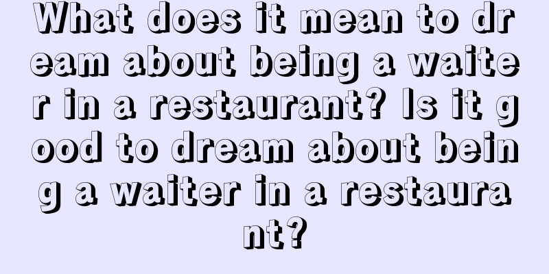 What does it mean to dream about being a waiter in a restaurant? Is it good to dream about being a waiter in a restaurant?