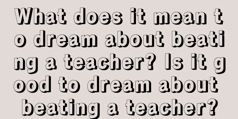 What does it mean to dream about beating a teacher? Is it good to dream about beating a teacher?