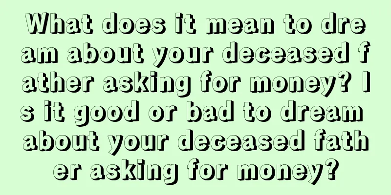 What does it mean to dream about your deceased father asking for money? Is it good or bad to dream about your deceased father asking for money?