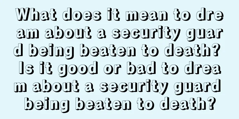 What does it mean to dream about a security guard being beaten to death? Is it good or bad to dream about a security guard being beaten to death?