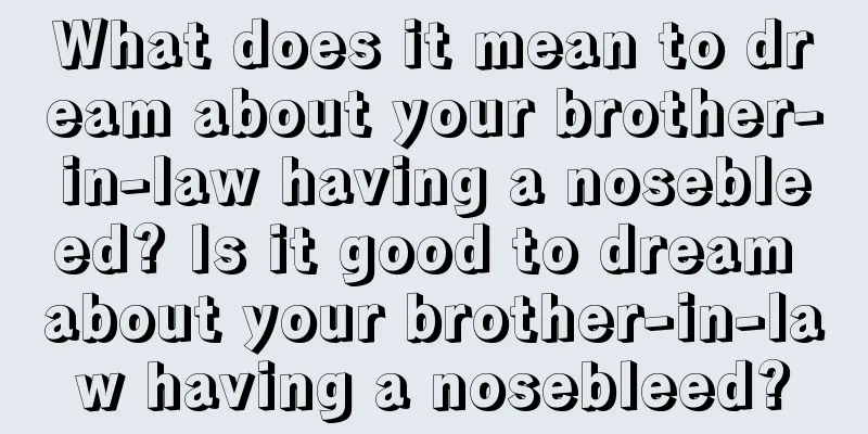 What does it mean to dream about your brother-in-law having a nosebleed? Is it good to dream about your brother-in-law having a nosebleed?