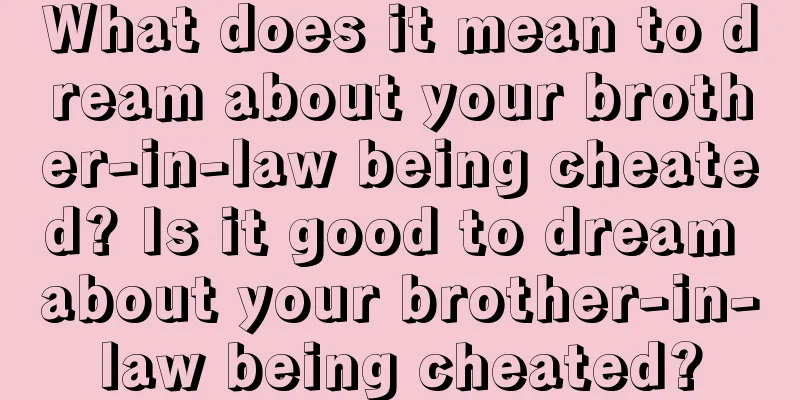 What does it mean to dream about your brother-in-law being cheated? Is it good to dream about your brother-in-law being cheated?