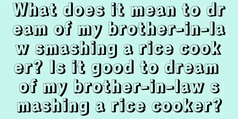 What does it mean to dream of my brother-in-law smashing a rice cooker? Is it good to dream of my brother-in-law smashing a rice cooker?