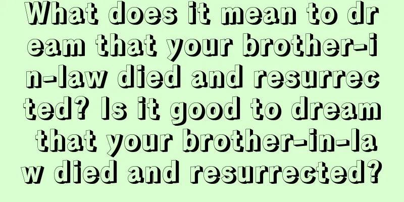 What does it mean to dream that your brother-in-law died and resurrected? Is it good to dream that your brother-in-law died and resurrected?