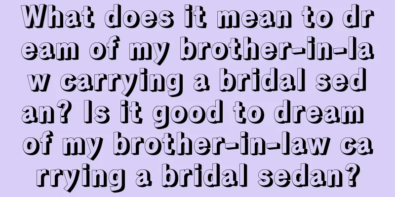 What does it mean to dream of my brother-in-law carrying a bridal sedan? Is it good to dream of my brother-in-law carrying a bridal sedan?