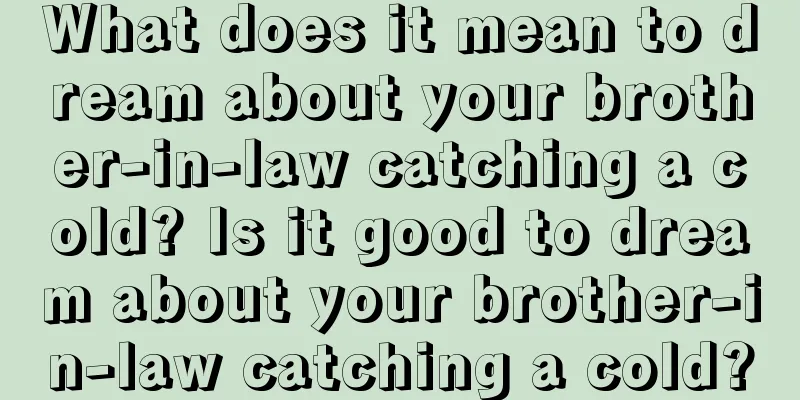 What does it mean to dream about your brother-in-law catching a cold? Is it good to dream about your brother-in-law catching a cold?