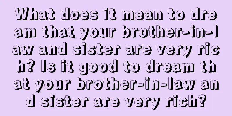 What does it mean to dream that your brother-in-law and sister are very rich? Is it good to dream that your brother-in-law and sister are very rich?