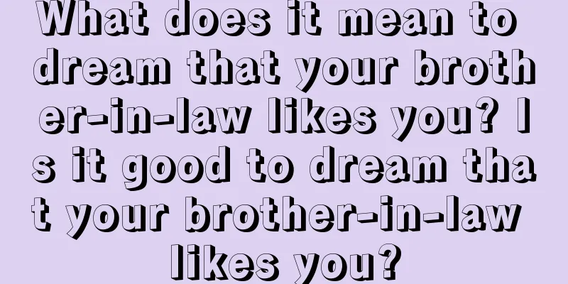 What does it mean to dream that your brother-in-law likes you? Is it good to dream that your brother-in-law likes you?