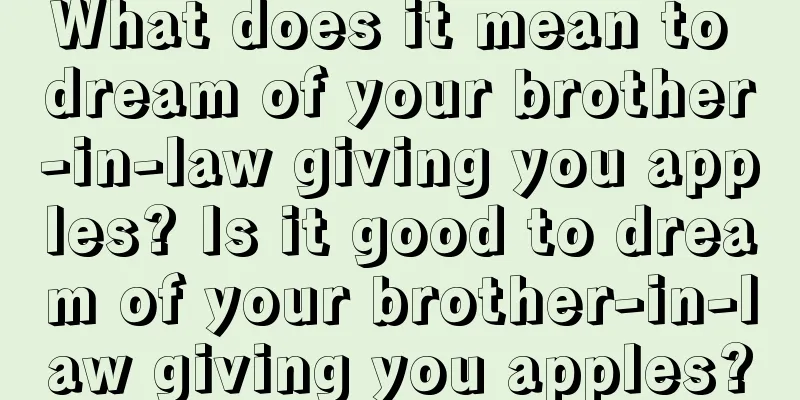 What does it mean to dream of your brother-in-law giving you apples? Is it good to dream of your brother-in-law giving you apples?