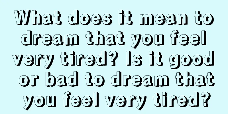 What does it mean to dream that you feel very tired? Is it good or bad to dream that you feel very tired?