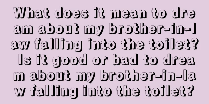 What does it mean to dream about my brother-in-law falling into the toilet? Is it good or bad to dream about my brother-in-law falling into the toilet?