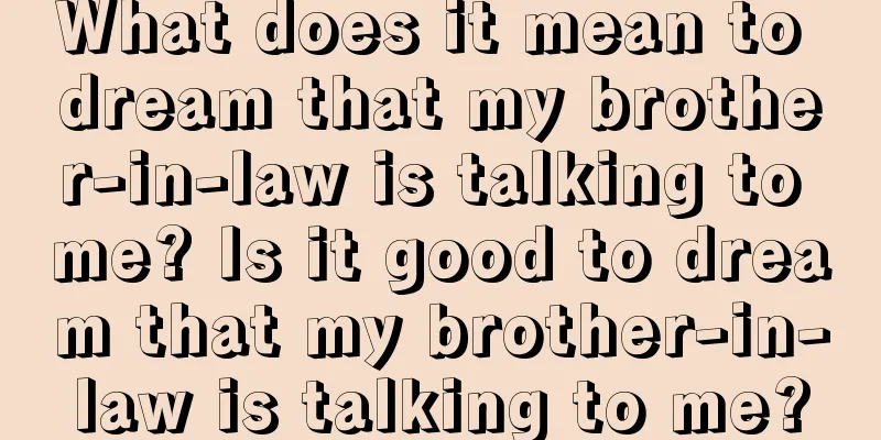 What does it mean to dream that my brother-in-law is talking to me? Is it good to dream that my brother-in-law is talking to me?