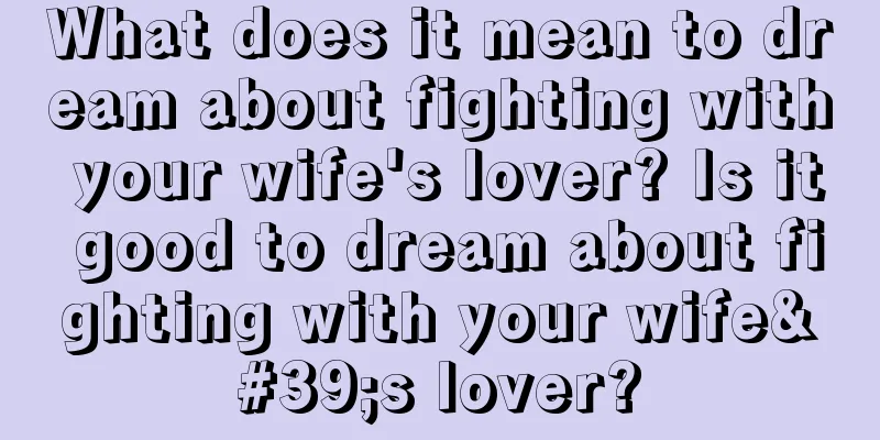 What does it mean to dream about fighting with your wife's lover? Is it good to dream about fighting with your wife's lover?