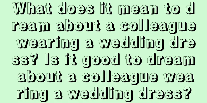 What does it mean to dream about a colleague wearing a wedding dress? Is it good to dream about a colleague wearing a wedding dress?