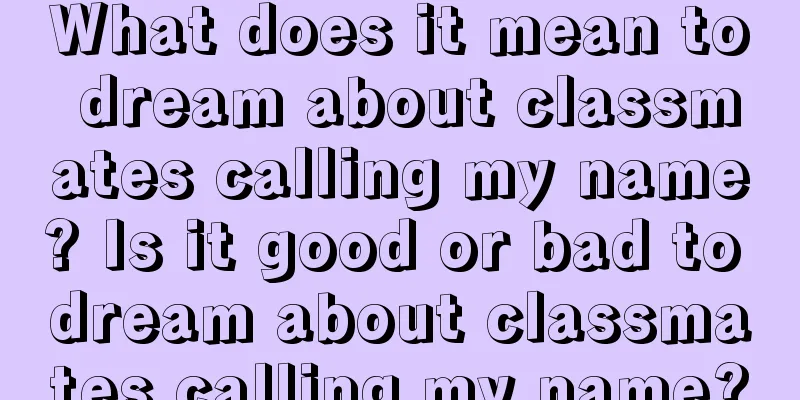 What does it mean to dream about classmates calling my name? Is it good or bad to dream about classmates calling my name?