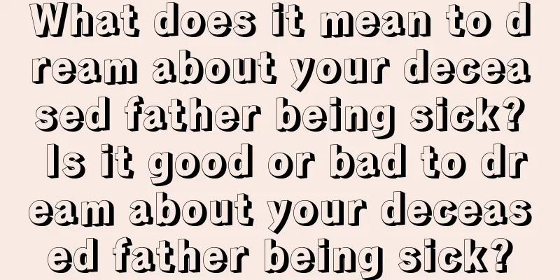 What does it mean to dream about your deceased father being sick? Is it good or bad to dream about your deceased father being sick?