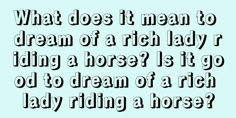 What does it mean to dream of a rich lady riding a horse? Is it good to dream of a rich lady riding a horse?