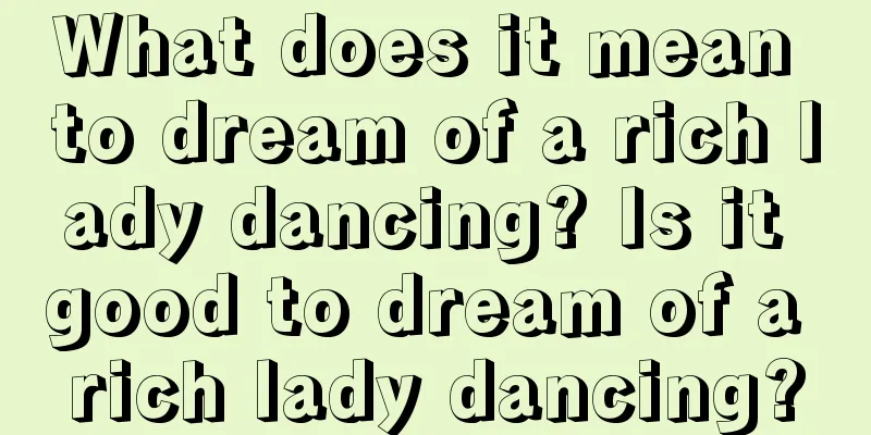 What does it mean to dream of a rich lady dancing? Is it good to dream of a rich lady dancing?