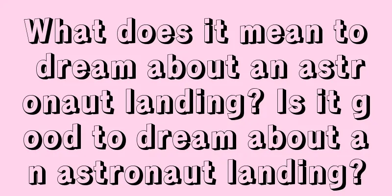 What does it mean to dream about an astronaut landing? Is it good to dream about an astronaut landing?