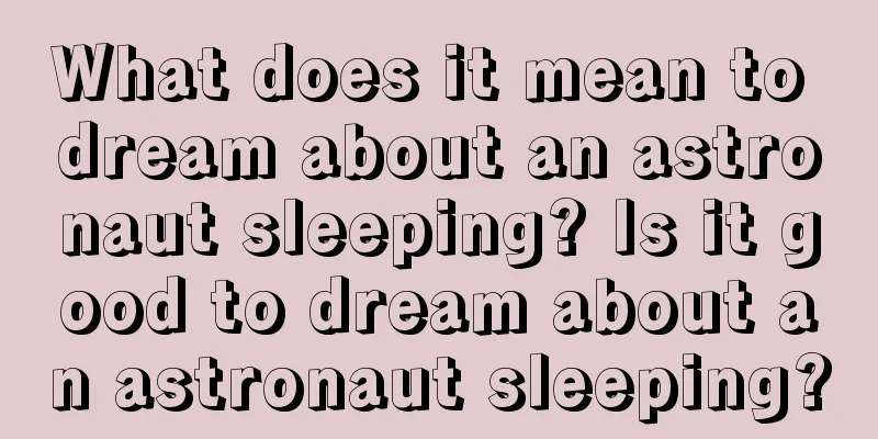 What does it mean to dream about an astronaut sleeping? Is it good to dream about an astronaut sleeping?