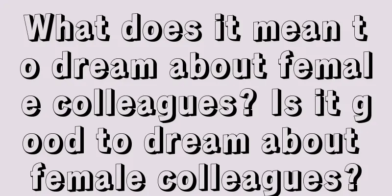 What does it mean to dream about female colleagues? Is it good to dream about female colleagues?