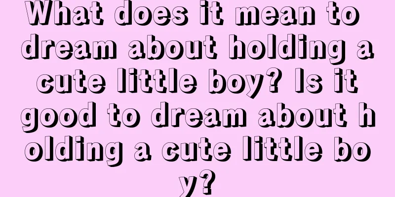 What does it mean to dream about holding a cute little boy? Is it good to dream about holding a cute little boy?