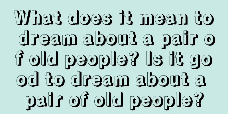 What does it mean to dream about a pair of old people? Is it good to dream about a pair of old people?