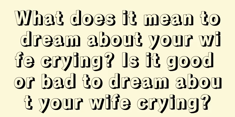 What does it mean to dream about your wife crying? Is it good or bad to dream about your wife crying?