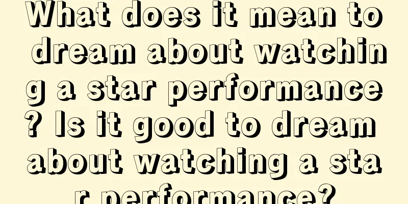 What does it mean to dream about watching a star performance? Is it good to dream about watching a star performance?