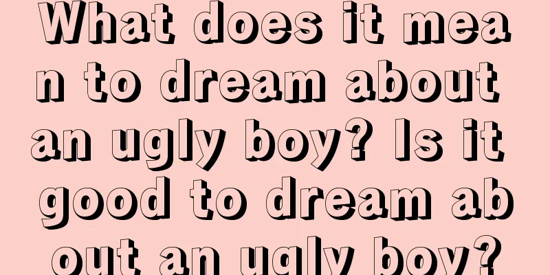 What does it mean to dream about an ugly boy? Is it good to dream about an ugly boy?