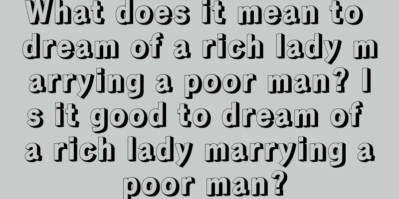 What does it mean to dream of a rich lady marrying a poor man? Is it good to dream of a rich lady marrying a poor man?