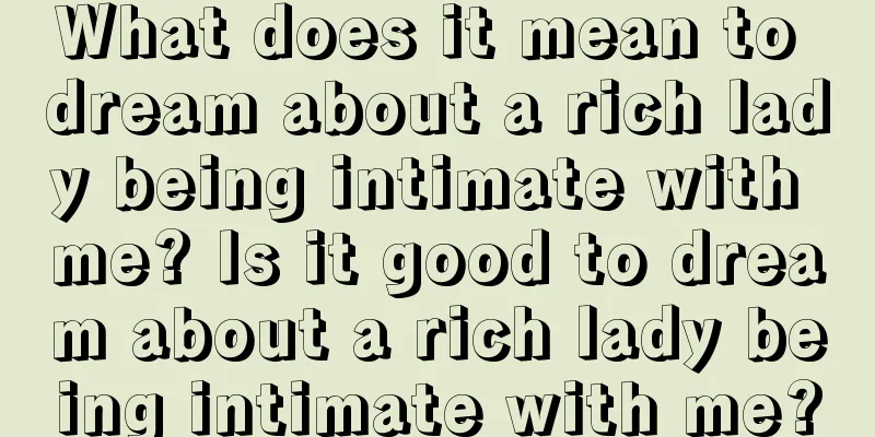 What does it mean to dream about a rich lady being intimate with me? Is it good to dream about a rich lady being intimate with me?