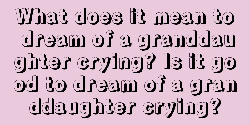 What does it mean to dream of a granddaughter crying? Is it good to dream of a granddaughter crying?