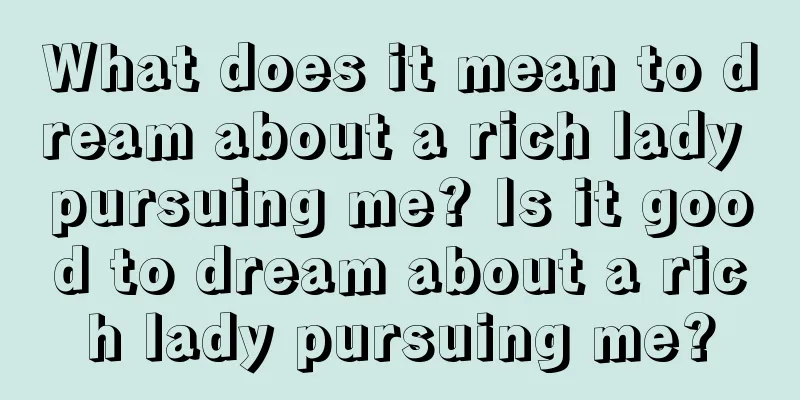 What does it mean to dream about a rich lady pursuing me? Is it good to dream about a rich lady pursuing me?