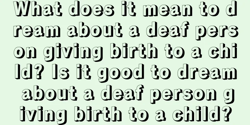 What does it mean to dream about a deaf person giving birth to a child? Is it good to dream about a deaf person giving birth to a child?