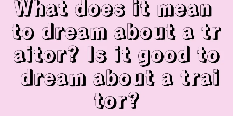 What does it mean to dream about a traitor? Is it good to dream about a traitor?