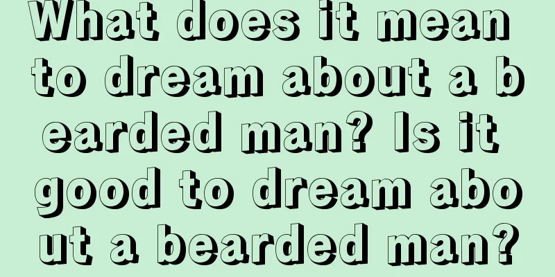 What does it mean to dream about a bearded man? Is it good to dream about a bearded man?