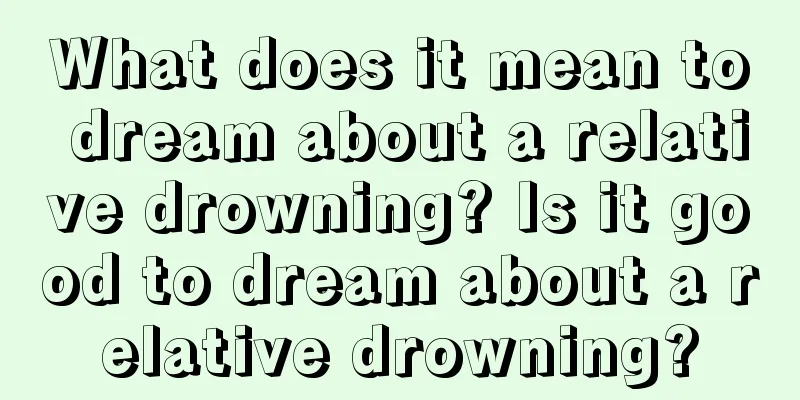 What does it mean to dream about a relative drowning? Is it good to dream about a relative drowning?