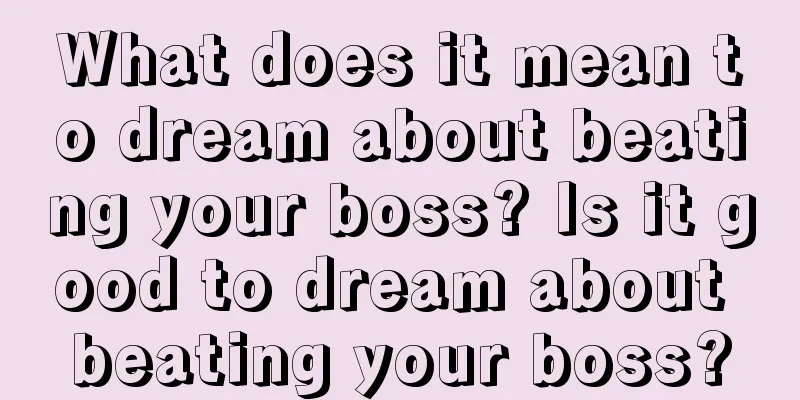 What does it mean to dream about beating your boss? Is it good to dream about beating your boss?