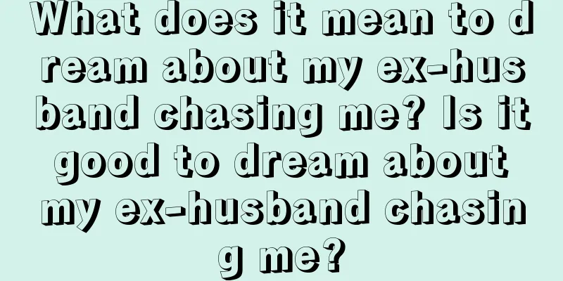 What does it mean to dream about my ex-husband chasing me? Is it good to dream about my ex-husband chasing me?