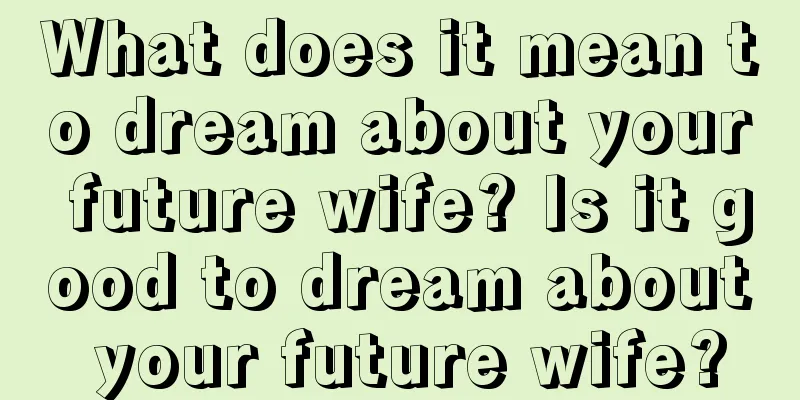 What does it mean to dream about your future wife? Is it good to dream about your future wife?